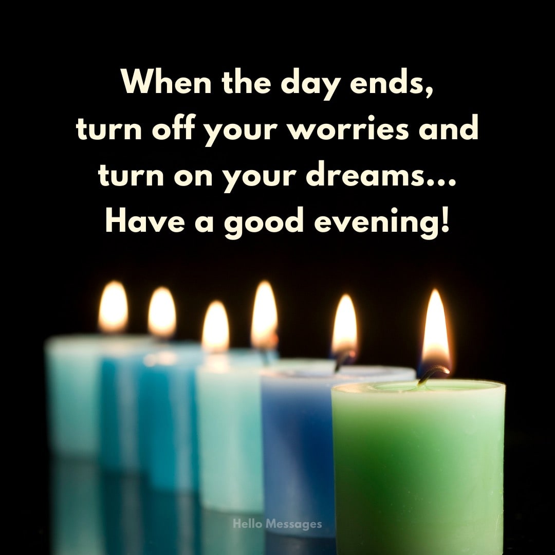 When the day ends, turn off your worries and turn on your dreams... Have a good...