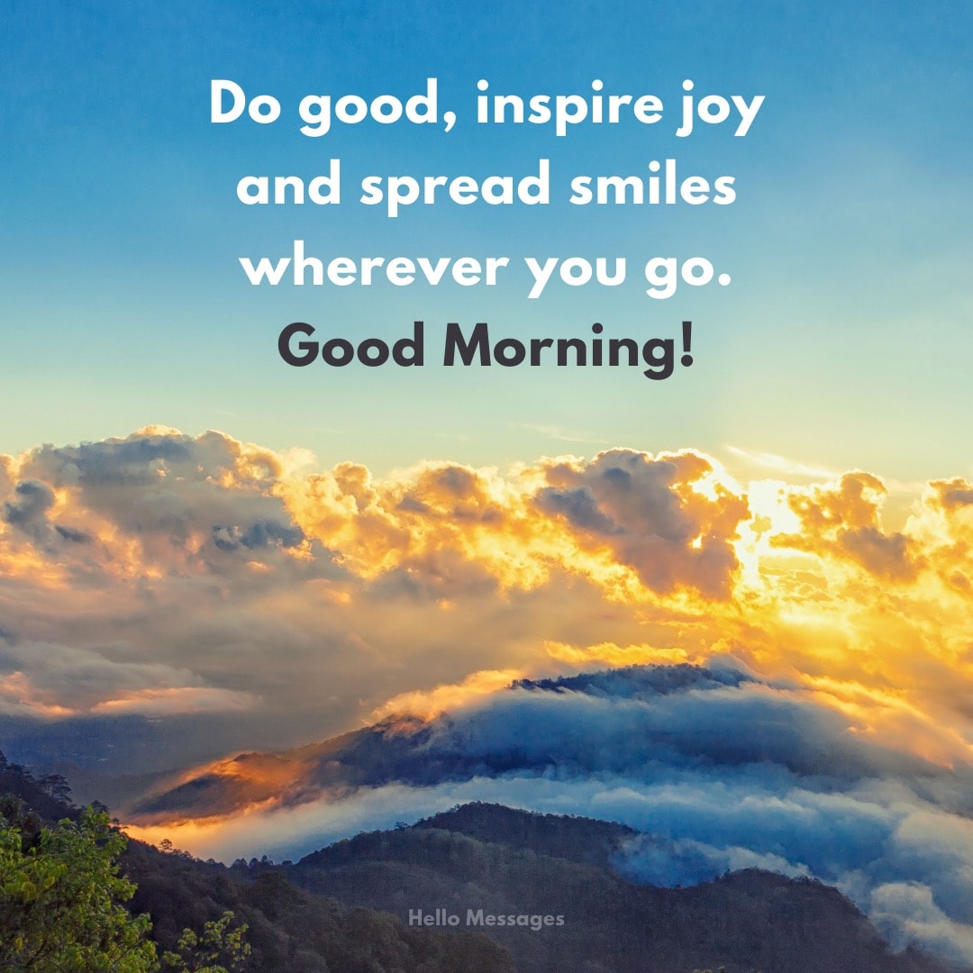 Do good, inspire joy and spread smiles wherever you go. Good Morning!