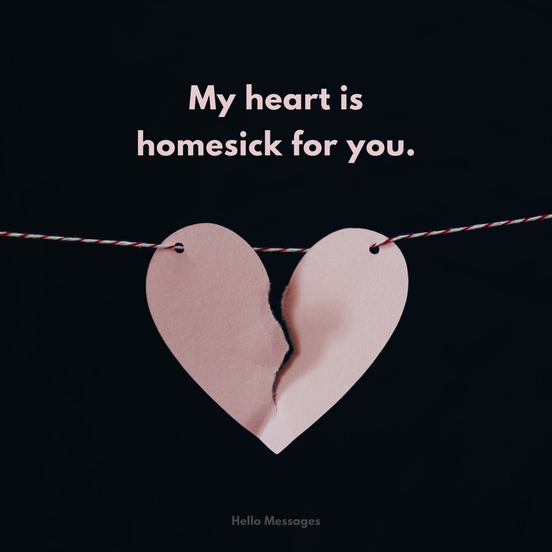 My heart is homesick for you. My heart is homesick for you.