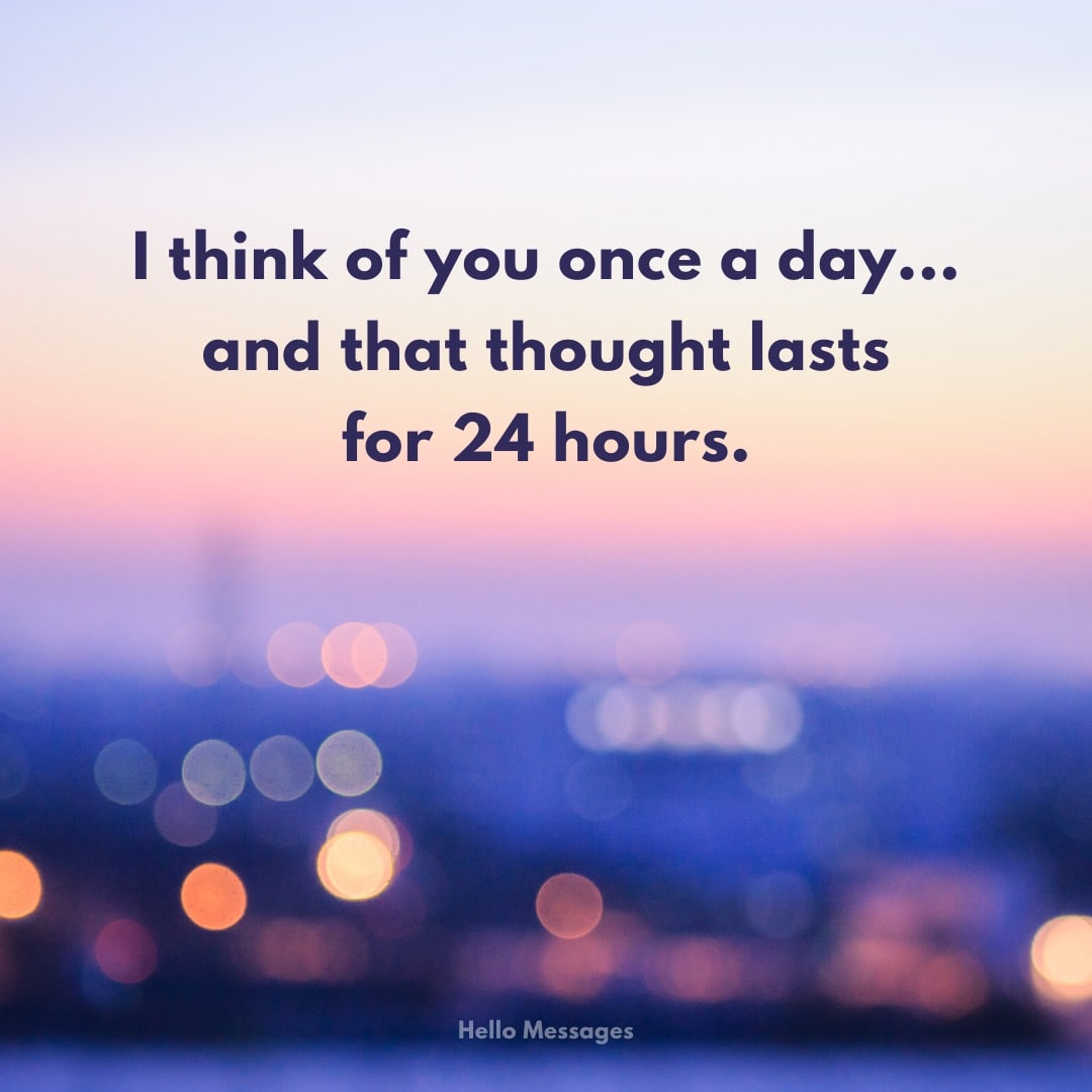 I think of you once a day and...